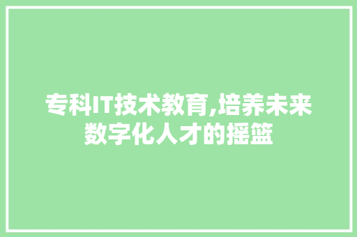 专科IT技术教育,培养未来数字化人才的摇篮 头条优化