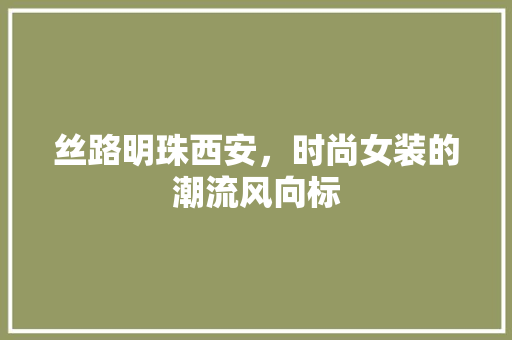 丝路明珠西安，时尚女装的潮流风向标