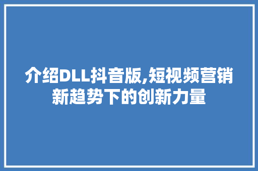 介绍DLL抖音版,短视频营销新趋势下的创新力量 AI技术学习