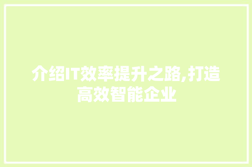 介绍IT效率提升之路,打造高效智能企业
