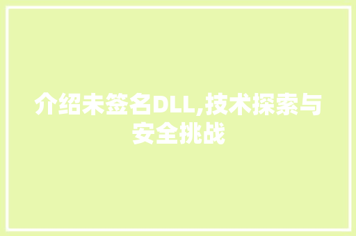 介绍未签名DLL,技术探索与安全挑战 头条优化