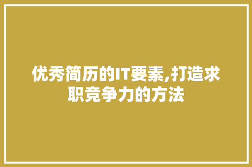 优秀简历的IT要素,打造求职竞争力的方法 英文谷歌算法