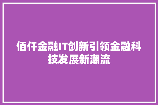 佰仟金融IT创新引领金融科技发展新潮流