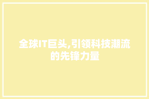 全球IT巨头,引领科技潮流的先锋力量 AI技术学习