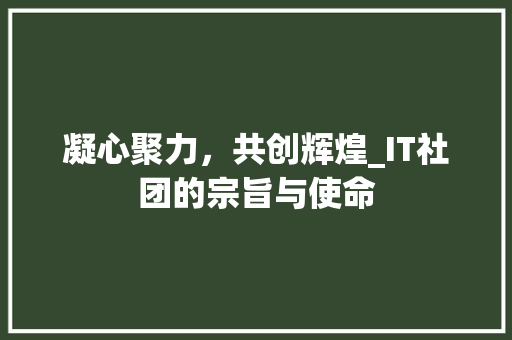 凝心聚力，共创辉煌_IT社团的宗旨与使命