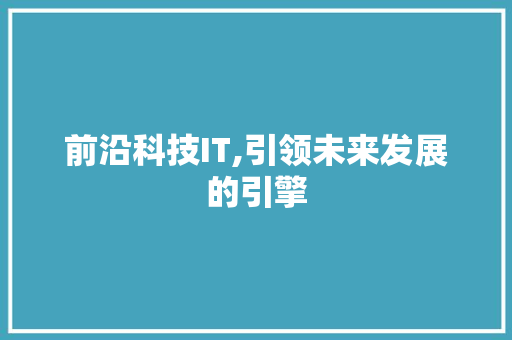 前沿科技IT,引领未来发展的引擎