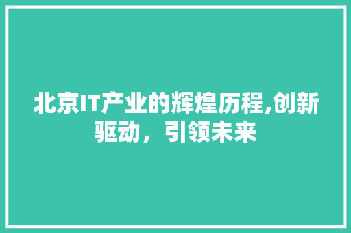 北京IT产业的辉煌历程,创新驱动，引领未来