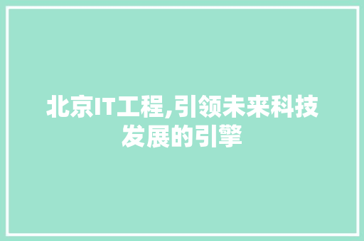 北京IT工程,引领未来科技发展的引擎