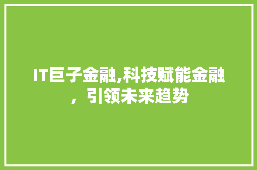 IT巨子金融,科技赋能金融，引领未来趋势