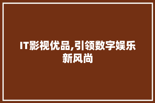 IT影视优品,引领数字娱乐新风尚