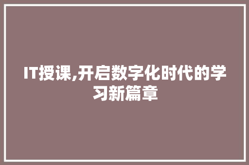 IT授课,开启数字化时代的学习新篇章