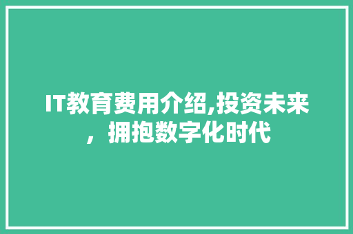 IT教育费用介绍,投资未来，拥抱数字化时代 360搜优化