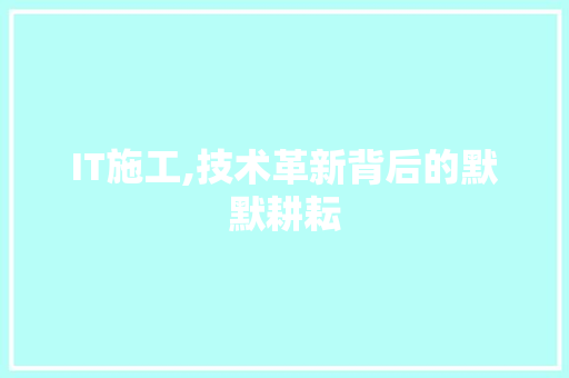 IT施工,技术革新背后的默默耕耘