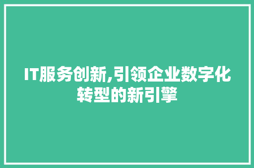 IT服务创新,引领企业数字化转型的新引擎 英文谷歌算法