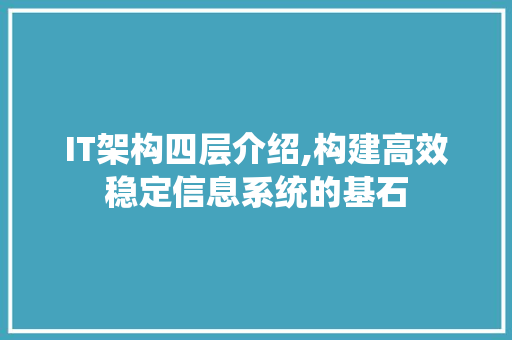 IT架构四层介绍,构建高效稳定信息系统的基石 英文谷歌算法