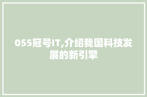055冠号IT,介绍我国科技发展的新引擎