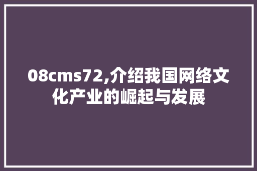 08cms72,介绍我国网络文化产业的崛起与发展