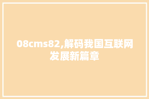 08cms82,解码我国互联网发展新篇章