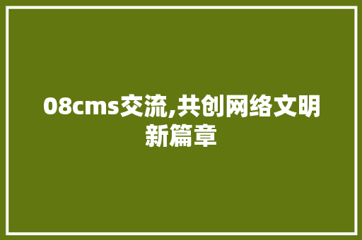 08cms交流,共创网络文明新篇章