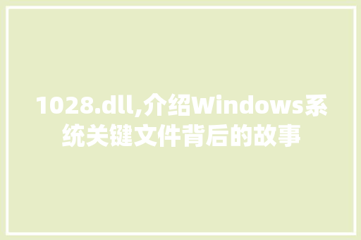 1028.dll,介绍Windows系统关键文件背后的故事 360搜优化