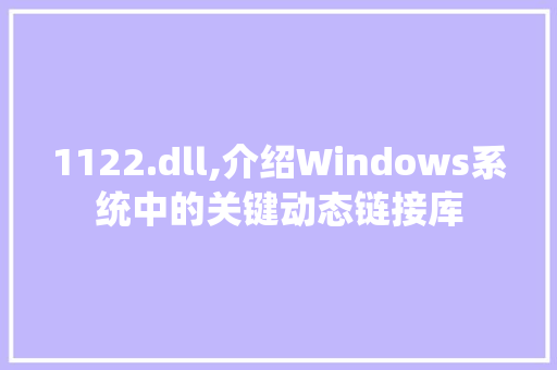 1122.dll,介绍Windows系统中的关键动态链接库 小程序开发