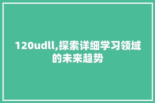 120udll,探索详细学习领域的未来趋势
