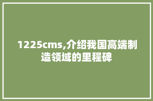 1225cms,介绍我国高端制造领域的里程碑