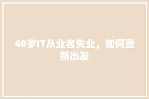 40岁IT从业者失业，如何重新出发