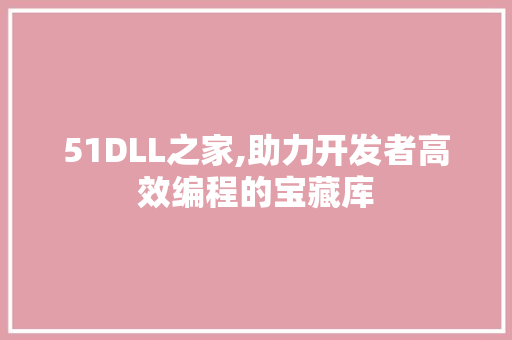 51DLL之家,助力开发者高效编程的宝藏库