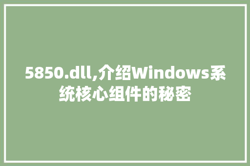 5850.dll,介绍Windows系统核心组件的秘密 百度算法