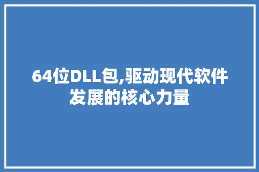 64位DLL包,驱动现代软件发展的核心力量