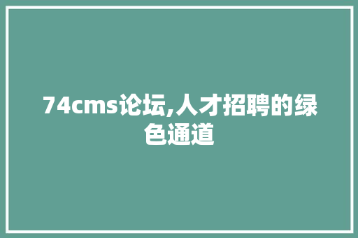 74cms论坛,人才招聘的绿色通道
