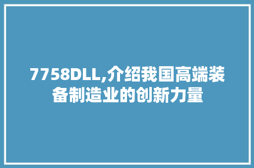 7758DLL,介绍我国高端装备制造业的创新力量