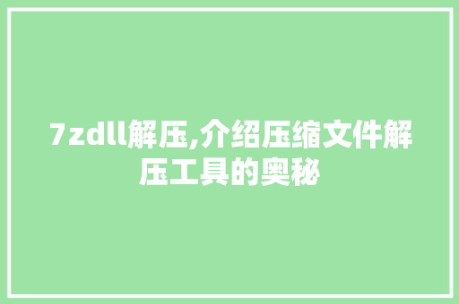 7zdll解压,介绍压缩文件解压工具的奥秘