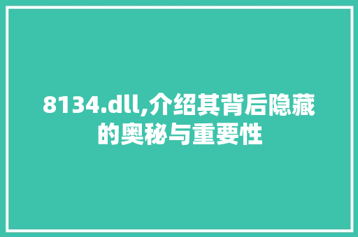 8134.dll,介绍其背后隐藏的奥秘与重要性