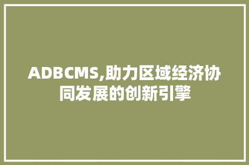 ADBCMS,助力区域经济协同发展的创新引擎