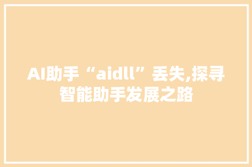 AI助手“aidll”丢失,探寻智能助手发展之路