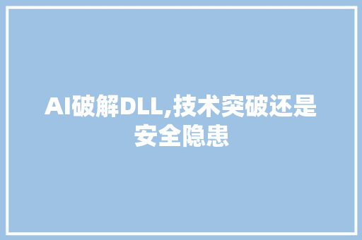 AI破解DLL,技术突破还是安全隐患