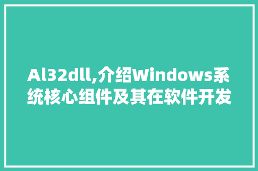 Al32dll,介绍Windows系统核心组件及其在软件开发中的应用