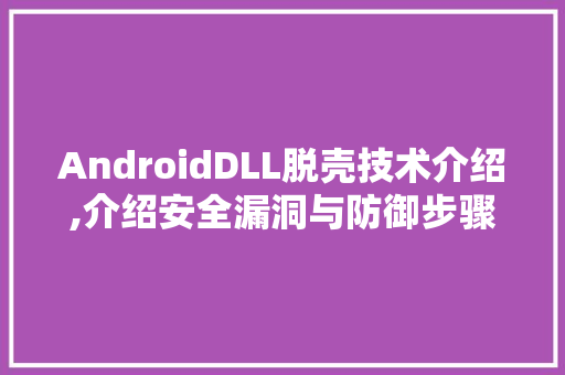 AndroidDLL脱壳技术介绍,介绍安全漏洞与防御步骤