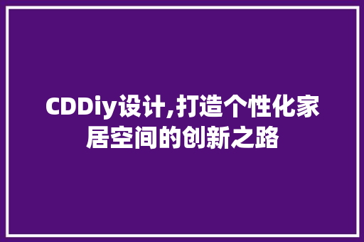 CDDiy设计,打造个性化家居空间的创新之路