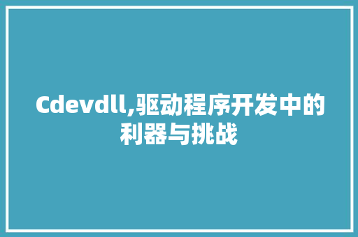 Cdevdll,驱动程序开发中的利器与挑战