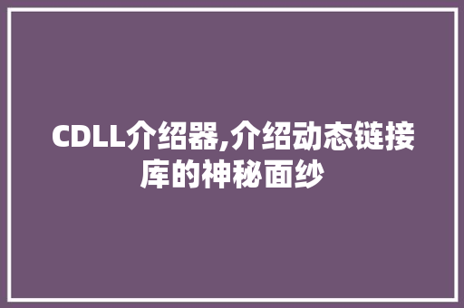 CDLL介绍器,介绍动态链接库的神秘面纱