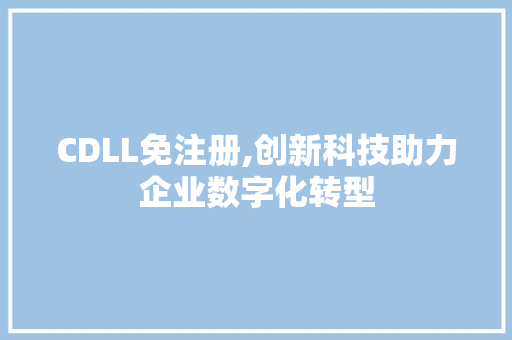 CDLL免注册,创新科技助力企业数字化转型