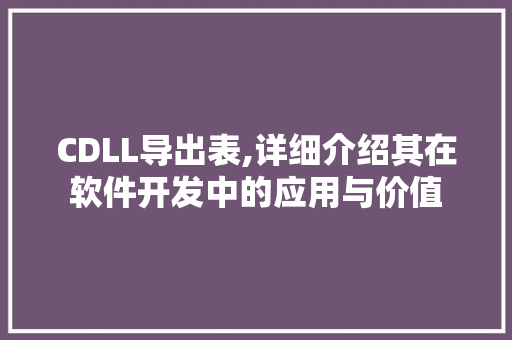CDLL导出表,详细介绍其在软件开发中的应用与价值