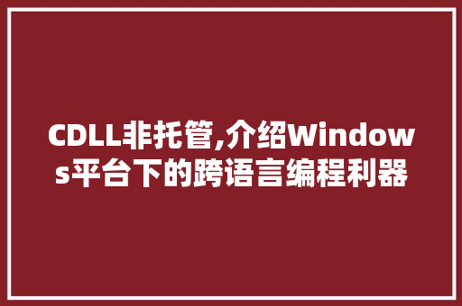 CDLL非托管,介绍Windows平台下的跨语言编程利器
