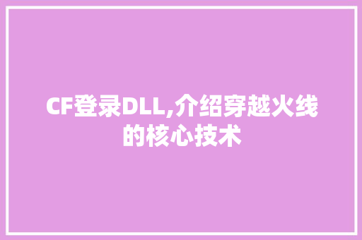 CF登录DLL,介绍穿越火线的核心技术