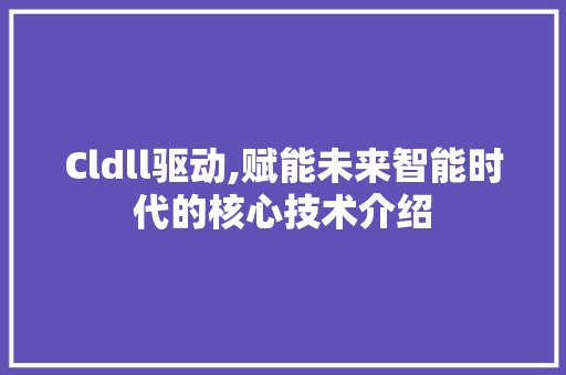 Cldll驱动,赋能未来智能时代的核心技术介绍