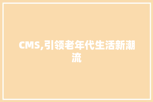 CMS,引领老年代生活新潮流