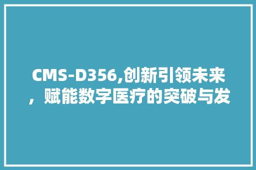 CMS-D356,创新引领未来，赋能数字医疗的突破与发展